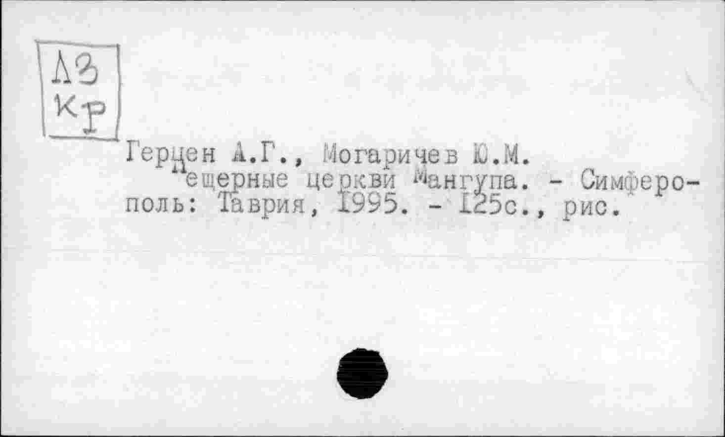 ﻿\іл
lRf ,
Герцен А.Г., Могаричев іе.М. ещерные церкви ^ангупа. ноль: Таврия, 1995. - £25с.
- СимФеро-рис.